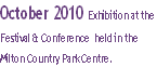 October 2010 Exhibition at the 
Festival & Conference  held in the 
Milton Country Park Centre.